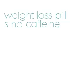 weight loss pills no caffeine