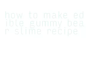 how to make edible gummy bear slime recipe