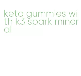 keto gummies with k3 spark mineral