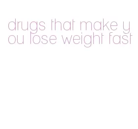drugs that make you lose weight fast