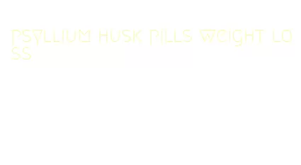 psyllium husk pills weight loss