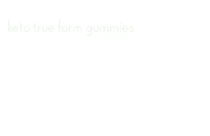 keto true form gummies
