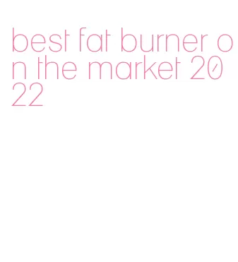 best fat burner on the market 2022