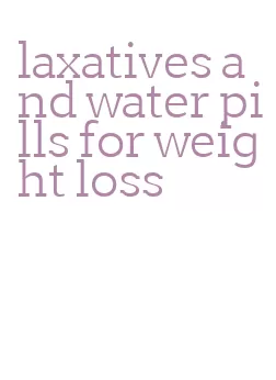 laxatives and water pills for weight loss