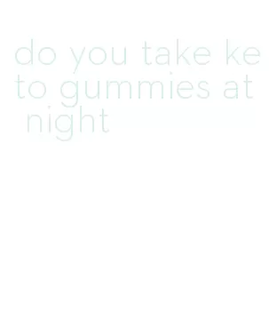 do you take keto gummies at night