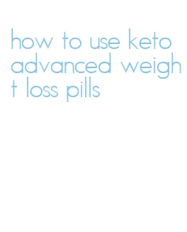 how to use keto advanced weight loss pills