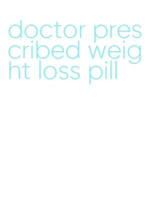 doctor prescribed weight loss pill