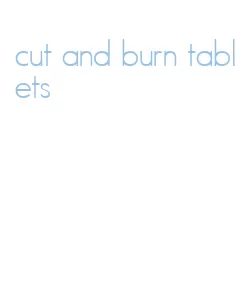 cut and burn tablets