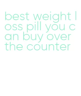 best weight loss pill you can buy over the counter