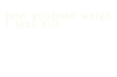 john goodman weight loss pill