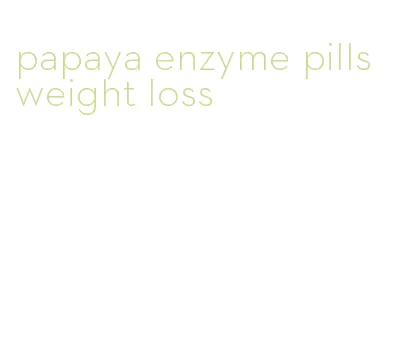 papaya enzyme pills weight loss