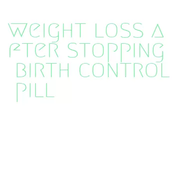 weight loss after stopping birth control pill