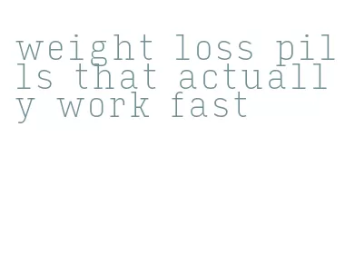 weight loss pills that actually work fast