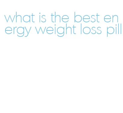 what is the best energy weight loss pill