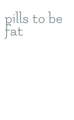 pills to be fat
