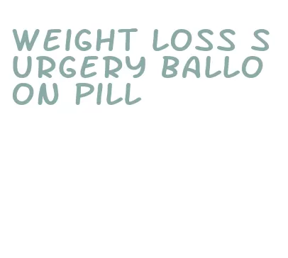 weight loss surgery balloon pill