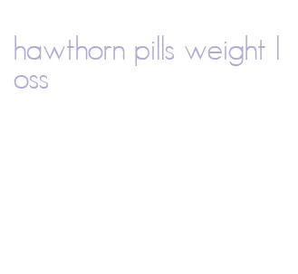 hawthorn pills weight loss