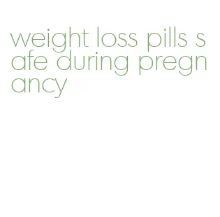 weight loss pills safe during pregnancy