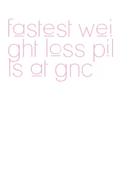 fastest weight loss pills at gnc