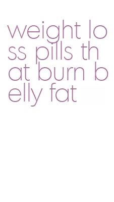 weight loss pills that burn belly fat