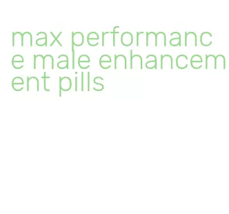 max performance male enhancement pills