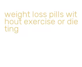 weight loss pills without exercise or dieting