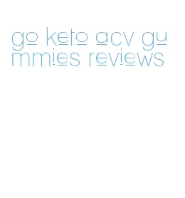 go keto acv gummies reviews