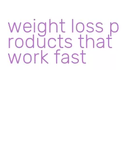 weight loss products that work fast