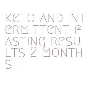 keto and intermittent fasting results 2 months