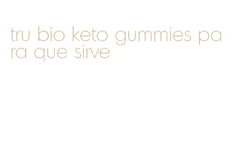 tru bio keto gummies para que sirve