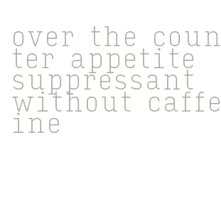 over the counter appetite suppressant without caffeine