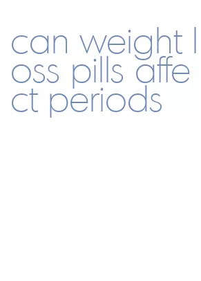 can weight loss pills affect periods