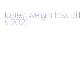 fastest weight loss pills 2021