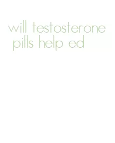 will testosterone pills help ed