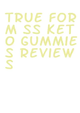 true form ss keto gummies reviews