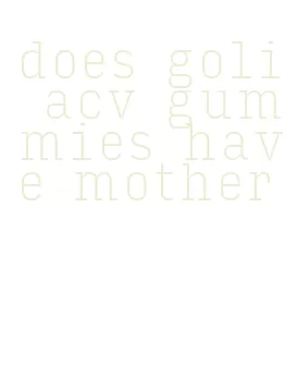 does goli acv gummies have mother