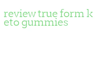 review true form keto gummies