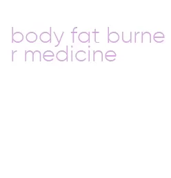 body fat burner medicine