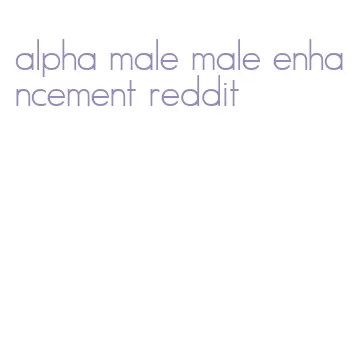 alpha male male enhancement reddit