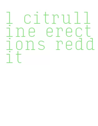 l citrulline erections reddit