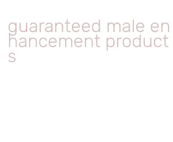 guaranteed male enhancement products