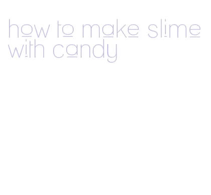 how to make slime with candy