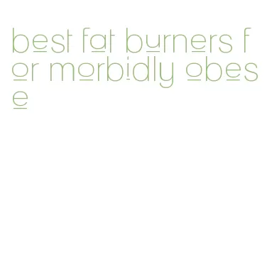 best fat burners for morbidly obese