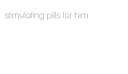 stimulating pills for him