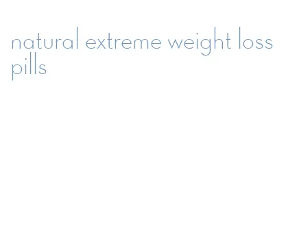 natural extreme weight loss pills