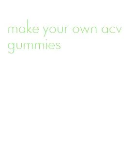 make your own acv gummies