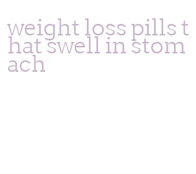 weight loss pills that swell in stomach