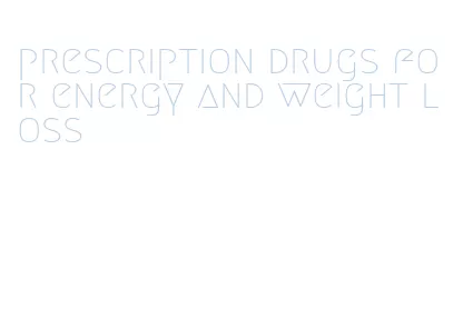 prescription drugs for energy and weight loss