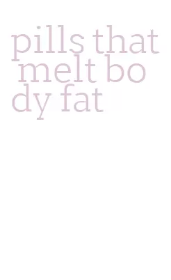 pills that melt body fat