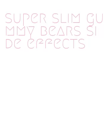 super slim gummy bears side effects